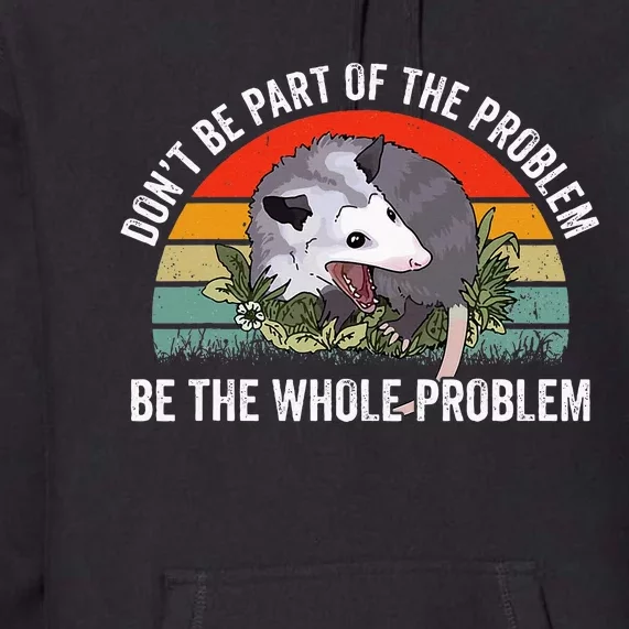 Possum DonT Be Part Of The Problem Be The Whole Problem Premium Hoodie