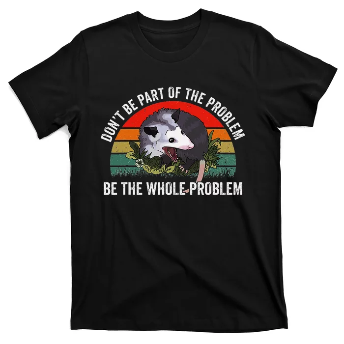 Possum DonT Be Part Of The Problem Be The Whole Problem T-Shirt