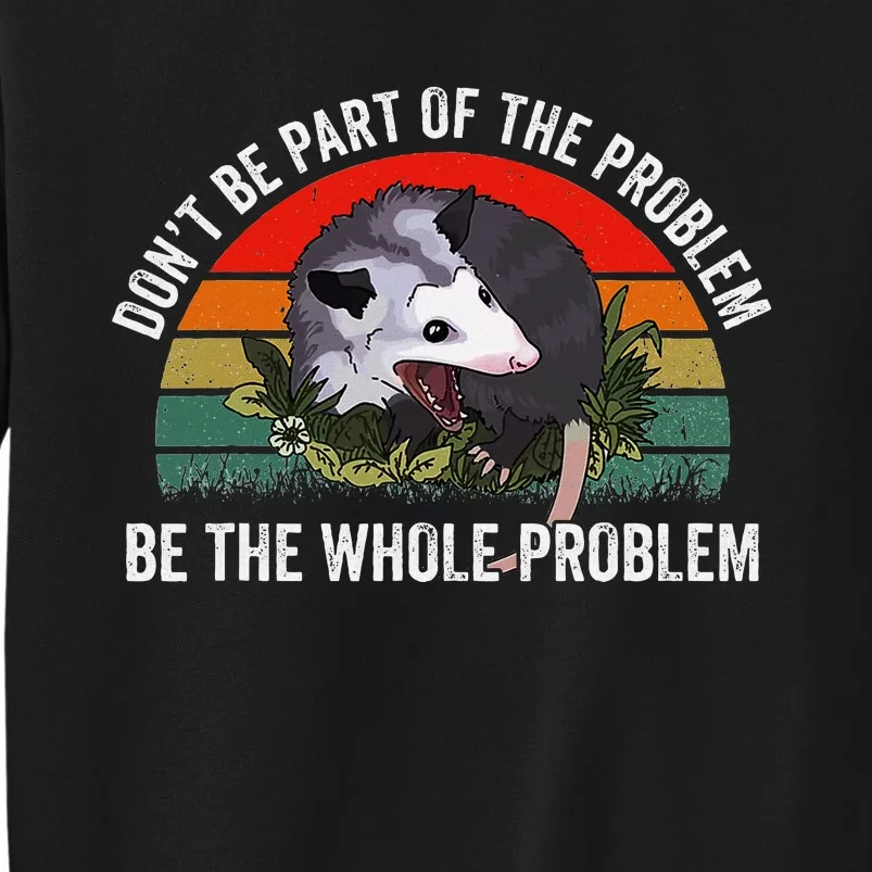 Possum DonT Be Part Of The Problem Be The Whole Problem Tall Sweatshirt