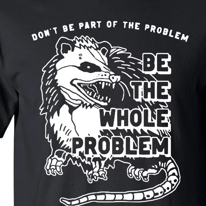 Possum Dont Be Part Of The Problem Be The Entire Problem Tall T-Shirt