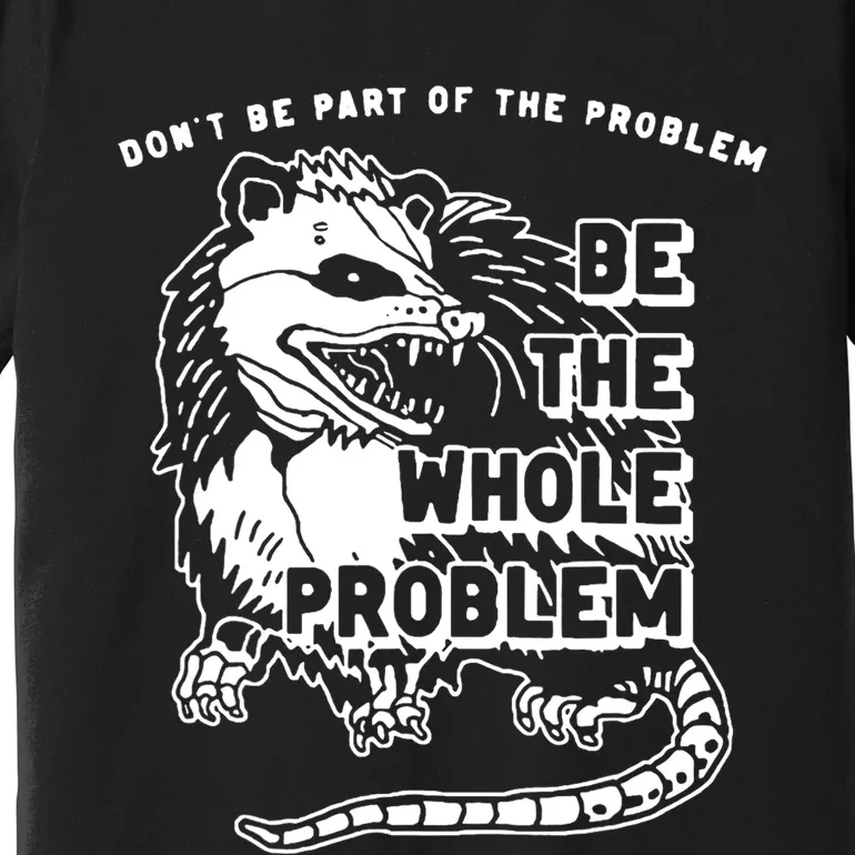 Possum Dont Be Part Of The Problem Be The Entire Problem Premium T-Shirt