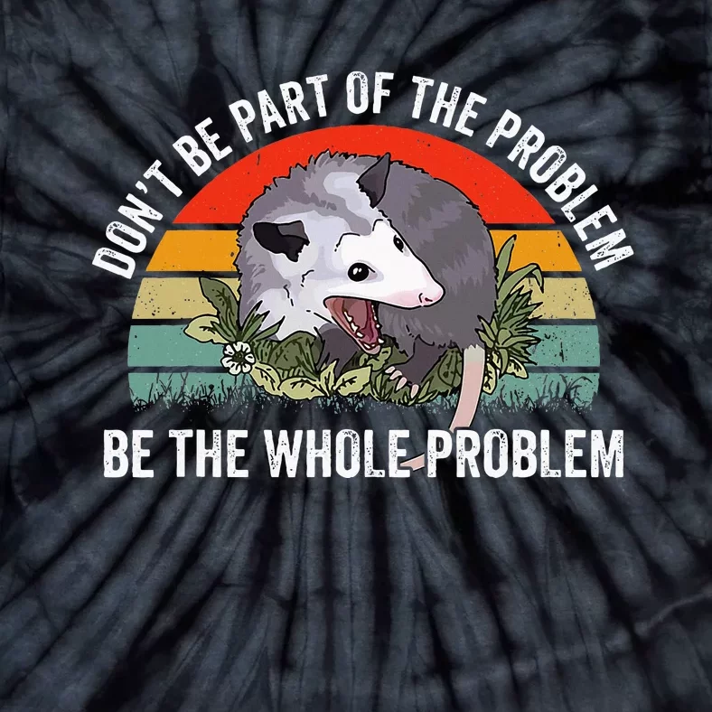 Possum DonT Be Part Of The Problem Be The Whole Problem Tie-Dye T-Shirt