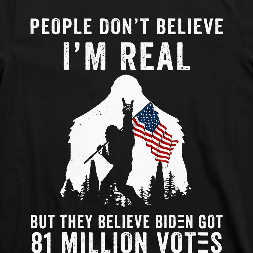 People Don't Believe I'm Real But They Believe Biden Bigfoot T-Shirt