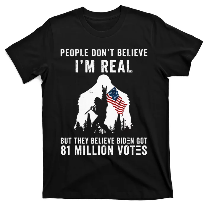 People Don't Believe I'm Real But They Believe Biden Bigfoot T-Shirt