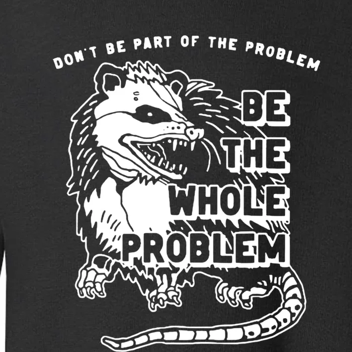 Possum Don't Be Part Of The Problem Be The Entire Problem Toddler Sweatshirt