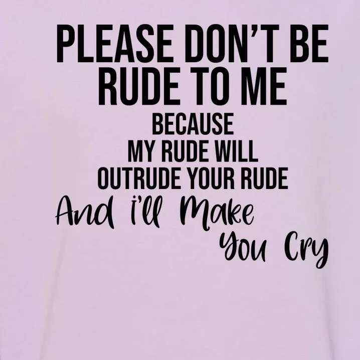 Please Dont Be Rude To Me Ill Make You Cry Funny Garment-Dyed Sweatshirt