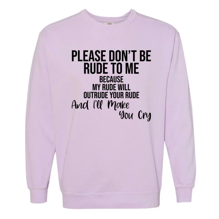 Please Dont Be Rude To Me Ill Make You Cry Funny Garment-Dyed Sweatshirt