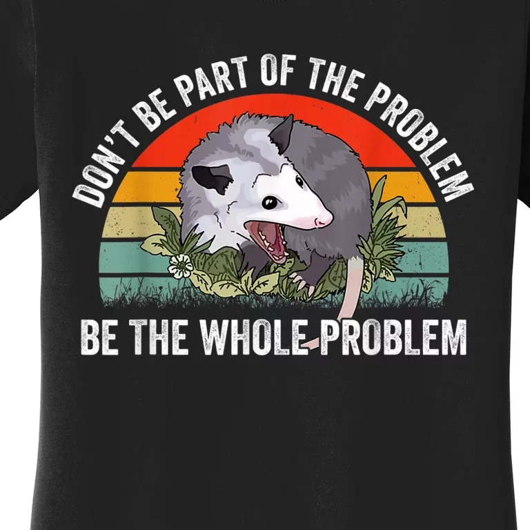 Possum Don't Be Part Of The Problem Be The Whole Problem Women's T-Shirt