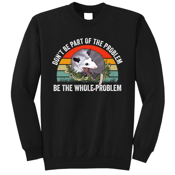 Possum Don't Be Part Of The Problem Be The Entire Problem Funny Opossum Tall Sweatshirt