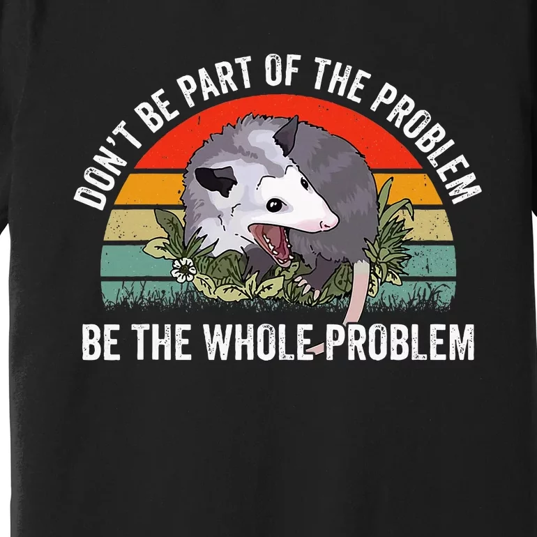 Possum DonT Be Part Of The Problem Be The Whole Problem Premium T-Shirt