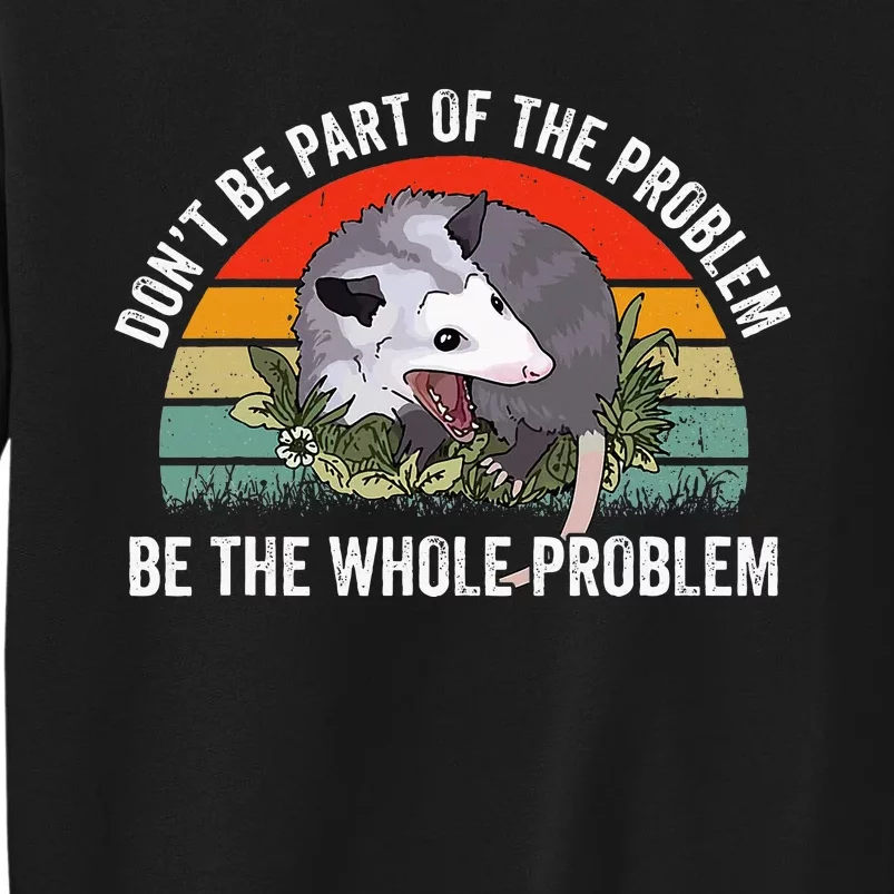 Possum DonT Be Part Of The Problem Be The Whole Problem Tall Sweatshirt