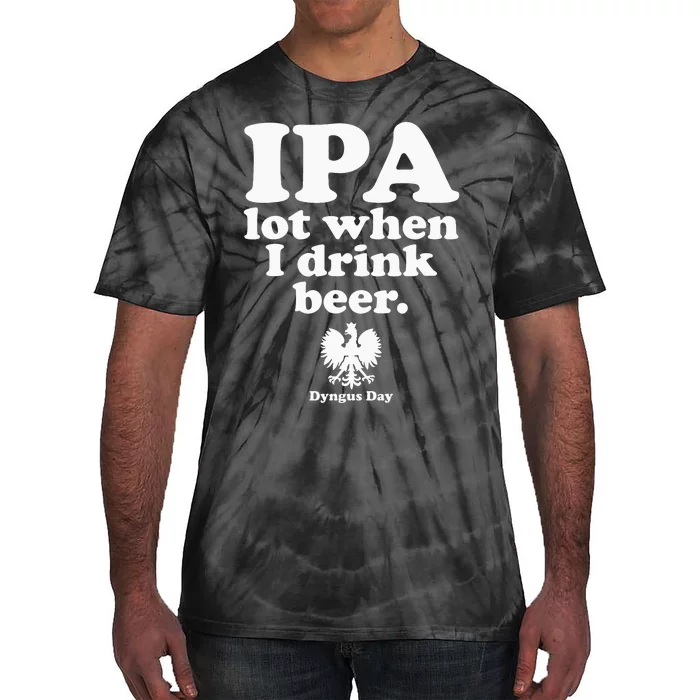 Polish Drinking Dyngus Day IPA A Lot When I Drink Tie-Dye T-Shirt