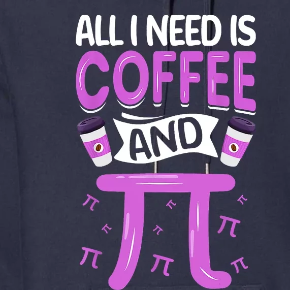 Pi Day Live All I Need Is Coffee And PI Math 14 March Nerd Premium Hoodie