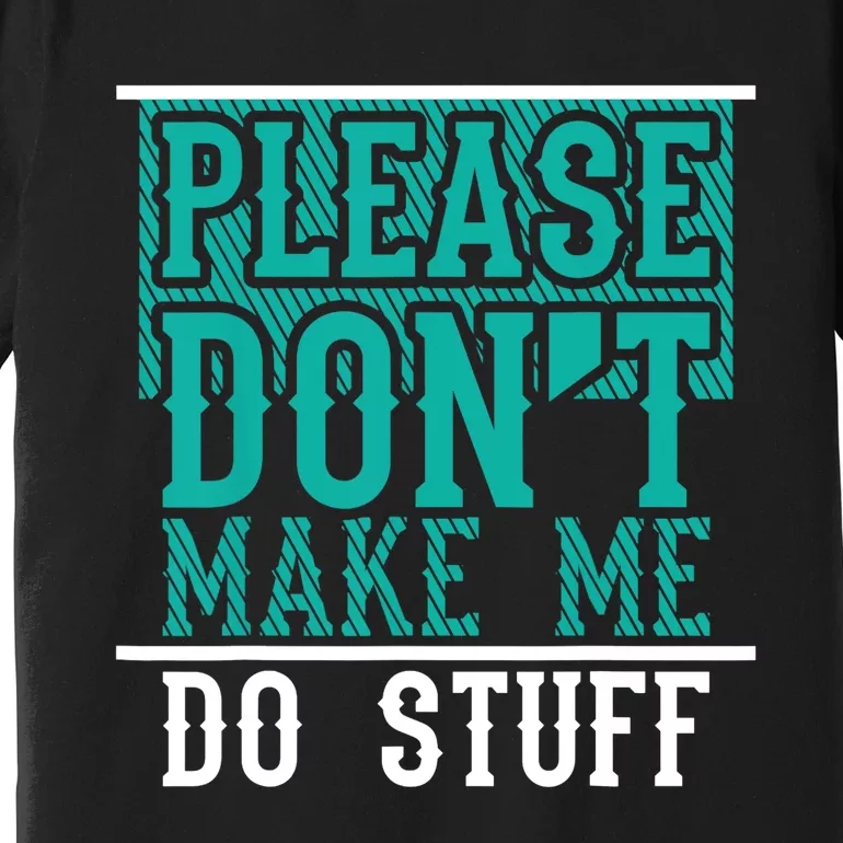 Please Don't Make Me Do Stuff Funny Premium T-Shirt