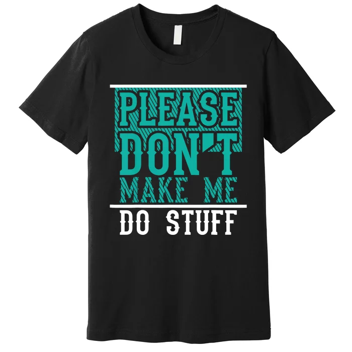 Please Don't Make Me Do Stuff Funny Premium T-Shirt