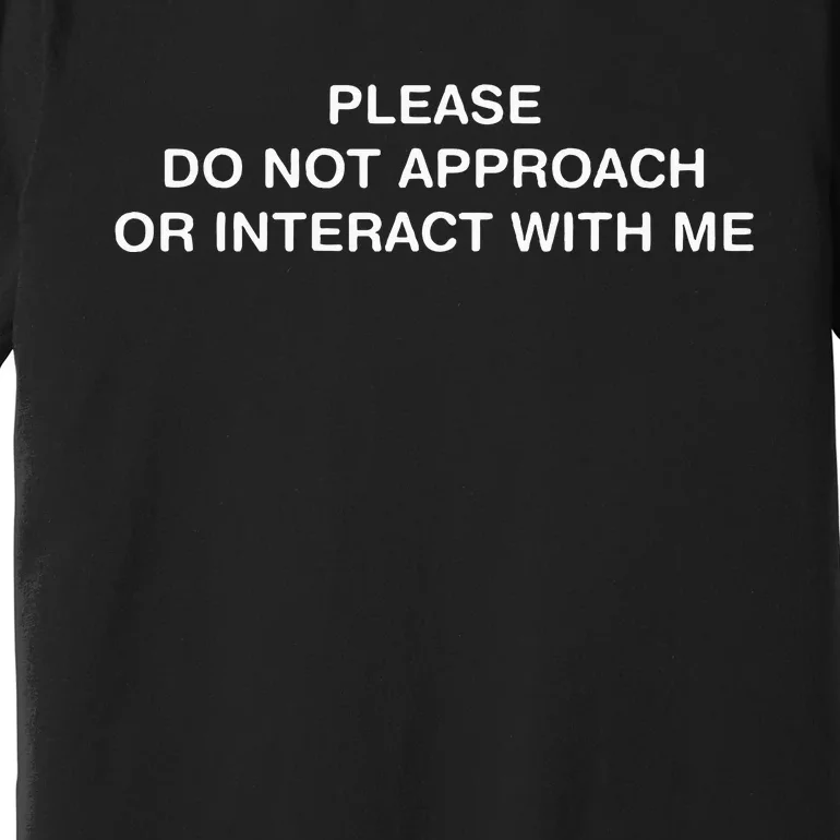 Please Do Not Approach Or Interact With Me Premium T-Shirt