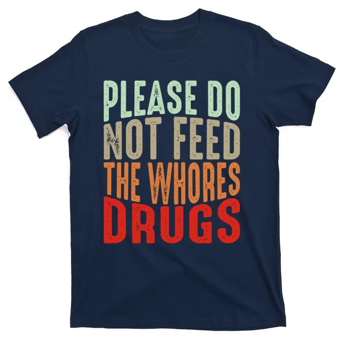 Please Do Not Feed The Whores Drugs Funny Sarcasm Quotes T-Shirt