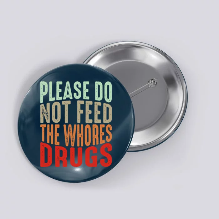 Please Do Not Feed The Whores Drugs Funny Sarcasm Quotes Button