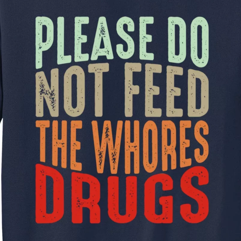 Please Do Not Feed The Whores Drugs Funny Sarcasm Quotes Tall Sweatshirt