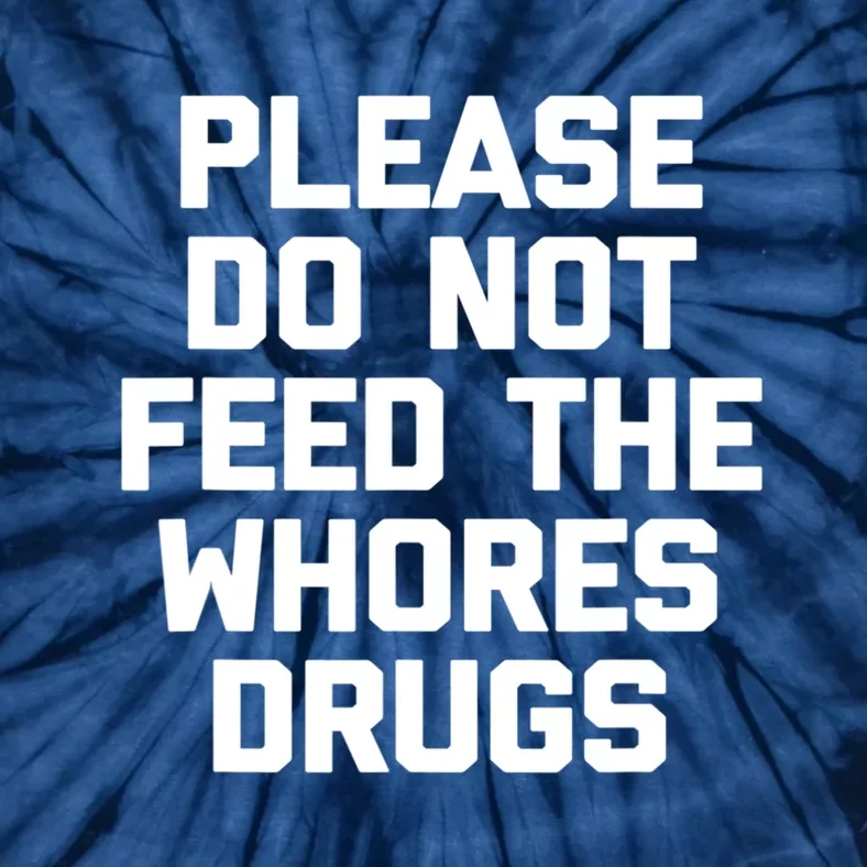 Please Do Not Feed The Whores Drugs Funny Sarcasm Quotes Tie-Dye T-Shirt