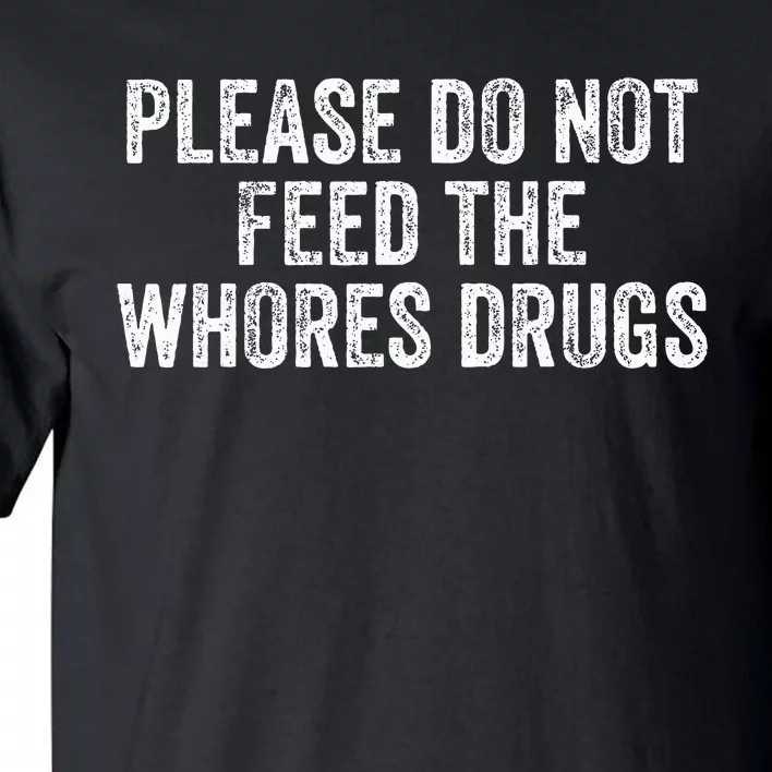 Please Do Not Feed The Whores Drugs Funny Joke Distressed Tall T-Shirt