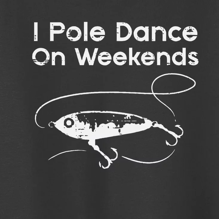 Pole Dance On Weekends Fishing Funny Gag Fisherman Toddler T-Shirt