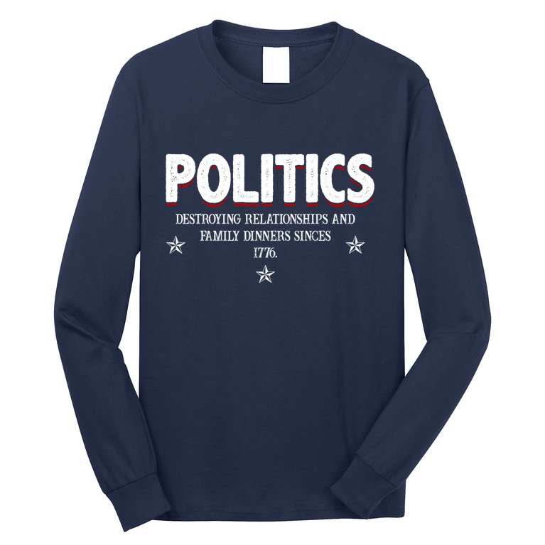 Politics Destroying Relationships And Family Dinners Since 1776 Long Sleeve Shirt