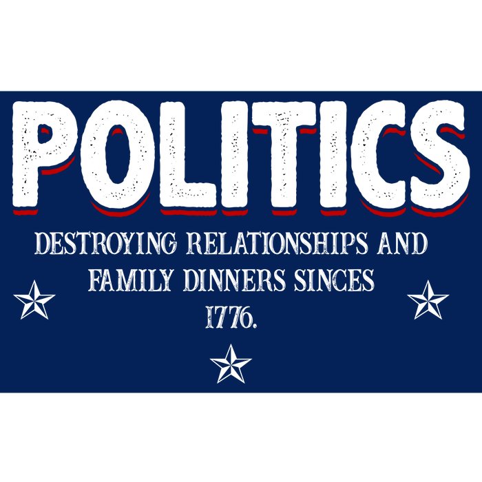 Politics Destroying Relationships And Family Dinners Since 1776 Bumper Sticker