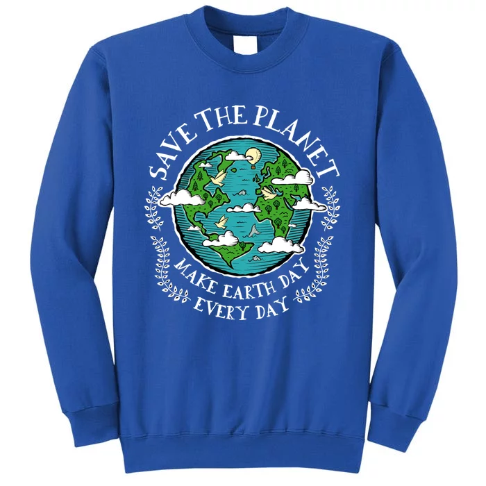 Protect Earth Gift Save The Planet Make Earth Day Everyday Meaningful Gift Tall Sweatshirt