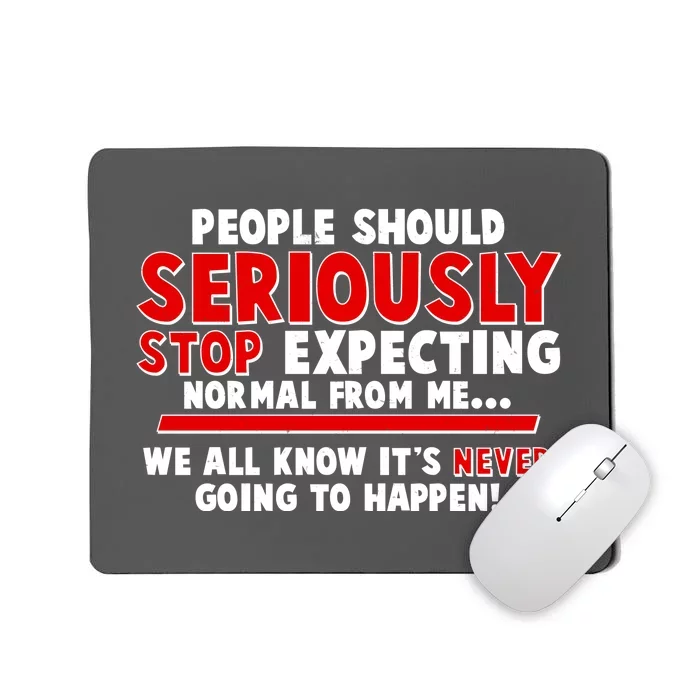 People Should Seriously Stop Expecting Normal From Me Mousepad