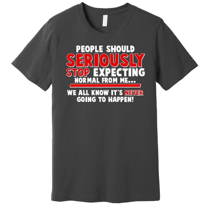 People Should Seriously Stop Expecting Normal From Me Premium T-Shirt ...