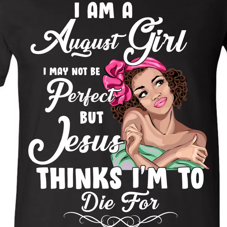 Perfect August Girl Jesus Thinks I'm To Die For V-Neck T-Shirt