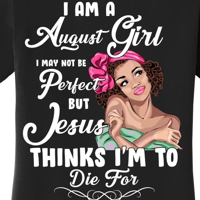 Perfect August Girl Jesus Thinks I'm To Die For Women's T-Shirt