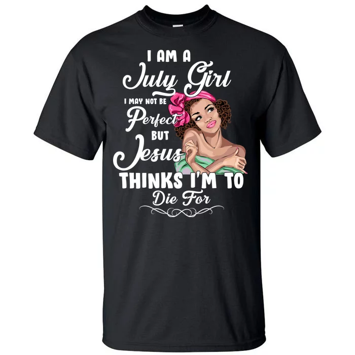 Perfect July Girl Jesus Thinks I'm To Die For Tall T-Shirt