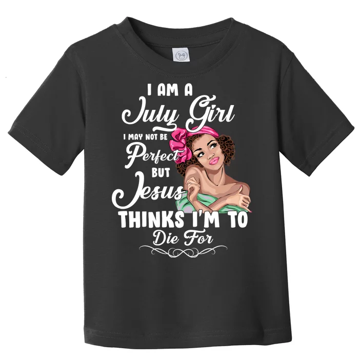 Perfect July Girl Jesus Thinks I'm To Die For Toddler T-Shirt