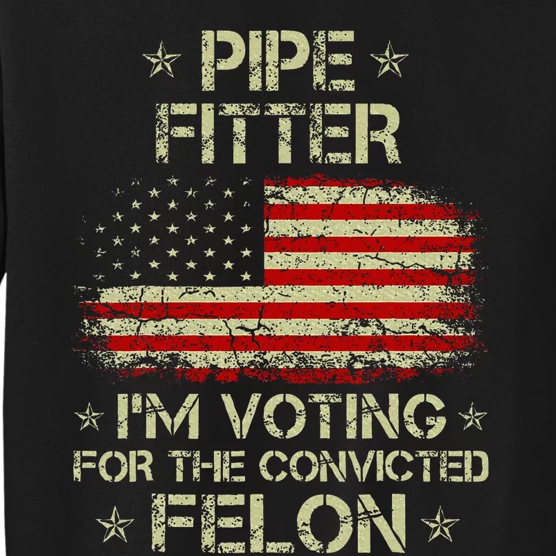 Pipe Fitter IM Voting For The Convicted Felon Tall Sweatshirt