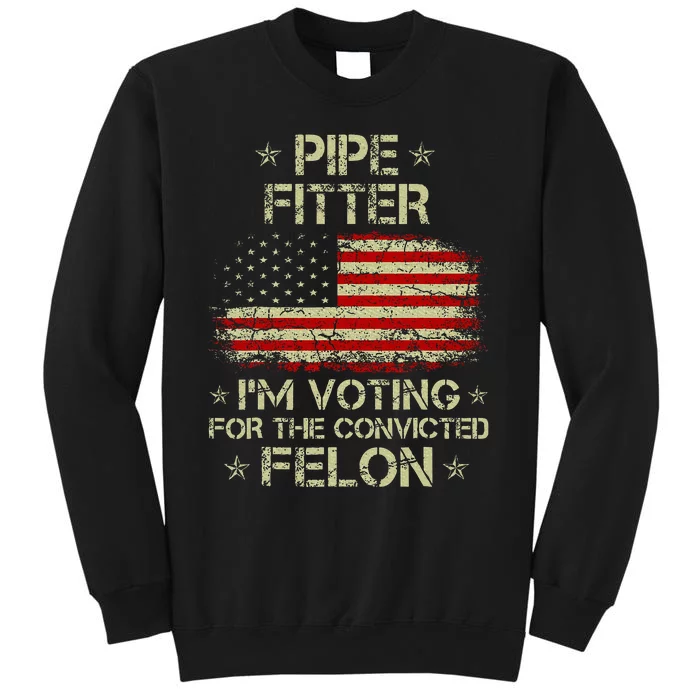 Pipe Fitter IM Voting For The Convicted Felon Tall Sweatshirt