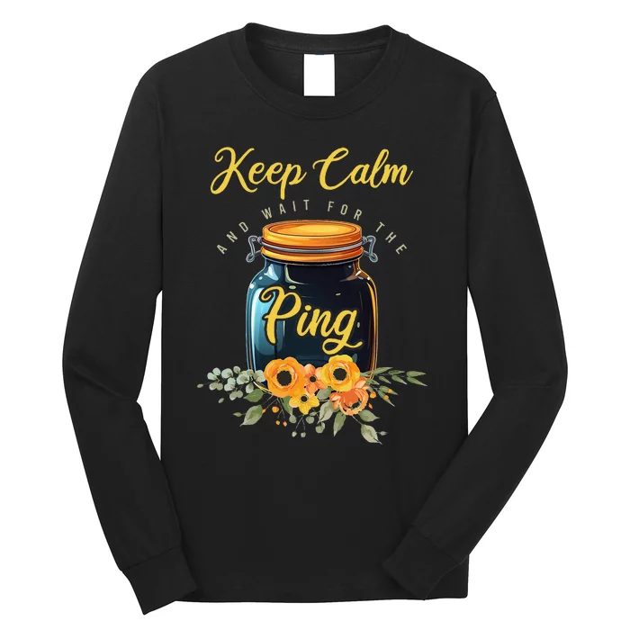 Preserving Food Keep Calm And Wait For The Ping Home Canning Long Sleeve Shirt