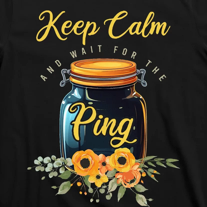 Preserving Food Keep Calm And Wait For The Ping Home Canning T-Shirt