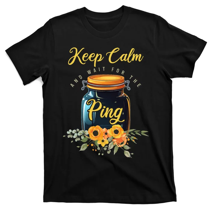 Preserving Food Keep Calm And Wait For The Ping Home Canning T-Shirt