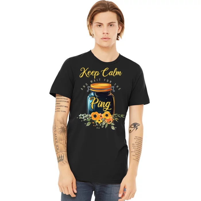 Preserving Food Keep Calm And Wait For The Ping Home Canning Premium T-Shirt