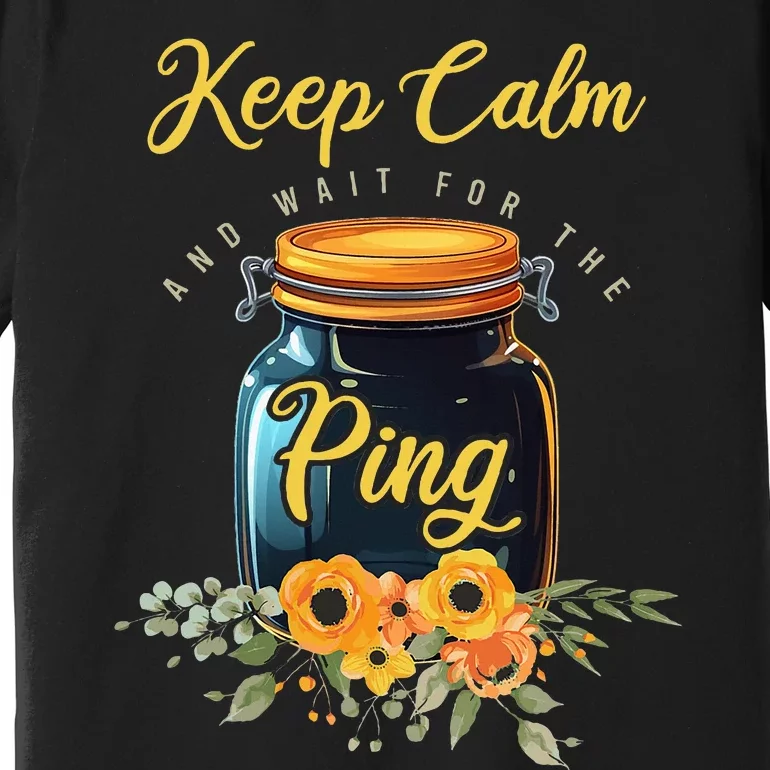 Preserving Food Keep Calm And Wait For The Ping Home Canning Premium T-Shirt