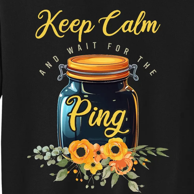 Preserving Food Keep Calm And Wait For The Ping Home Canning Tall Sweatshirt