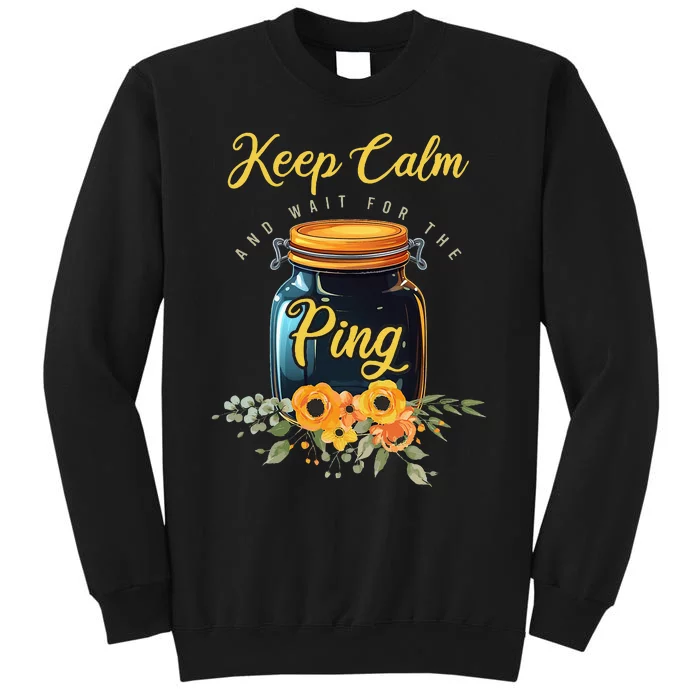 Preserving Food Keep Calm And Wait For The Ping Home Canning Tall Sweatshirt