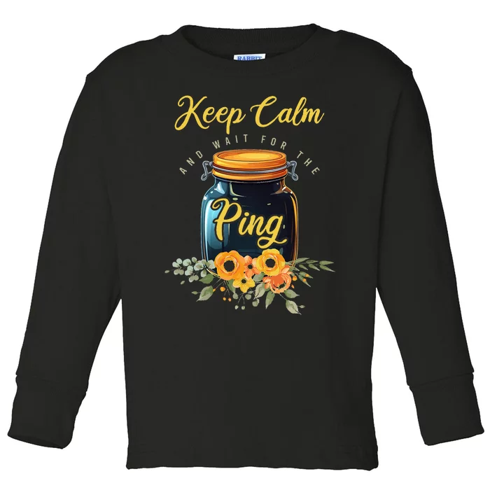 Preserving Food Keep Calm And Wait For The Ping Home Canning Toddler Long Sleeve Shirt