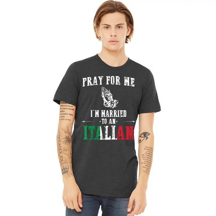 Pray For Me Im Married To An Italian Funny Gift Tee Premium T-Shirt