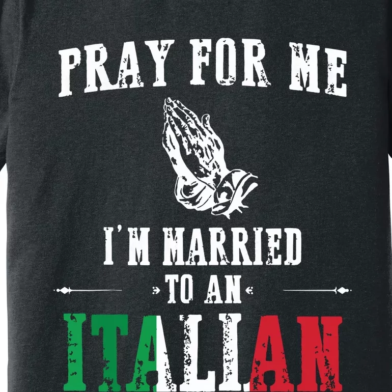 Pray For Me Im Married To An Italian Funny Gift Tee Premium T-Shirt