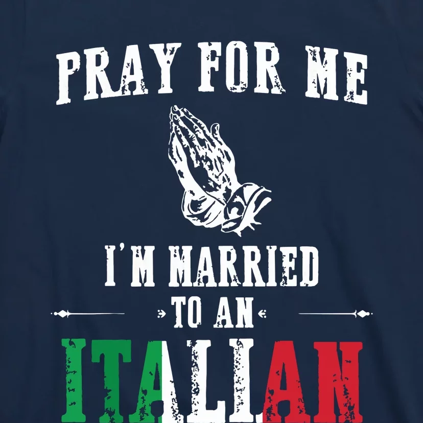 Pray For Me Im Married To An Italian Funny Gift Tee T-Shirt