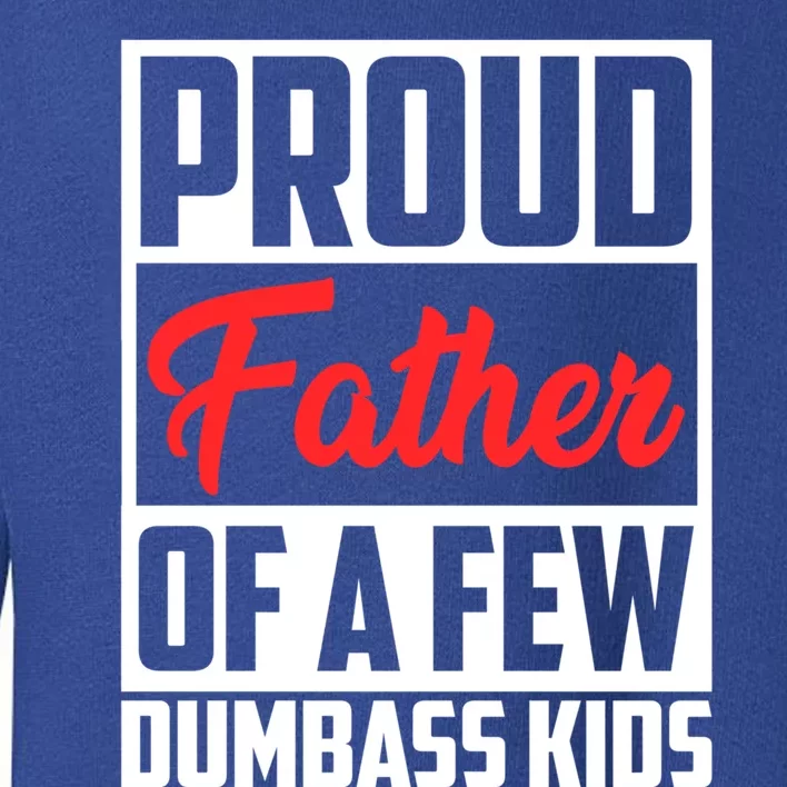 Proud Father Of A Few Dumbass Funny Gift Toddler Sweatshirt