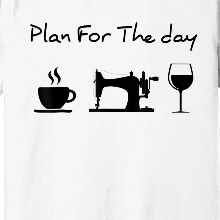 Plan For The Day Coffee Sewing Machine Wine Funny Lover Premium T-Shirt